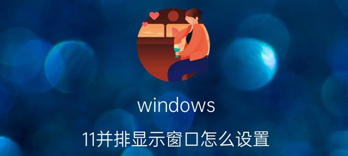 windows 11并排显示窗口怎么设置